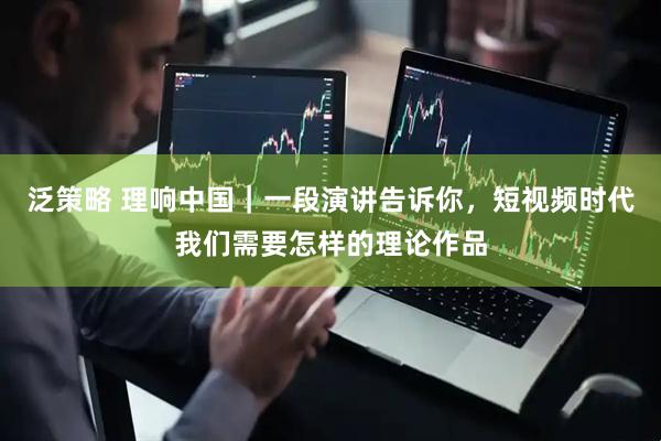 泛策略 理响中国｜一段演讲告诉你，短视频时代我们需要怎样的理论作品