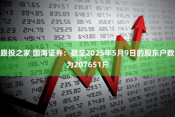 跟投之家 国海证券：截至2025年5月9日的股东户数为207651户