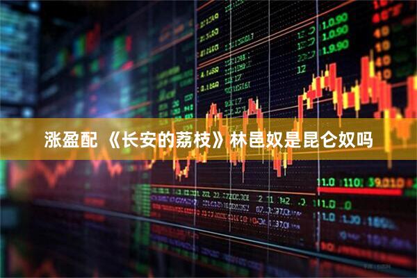 涨盈配 《长安的荔枝》林邑奴是昆仑奴吗