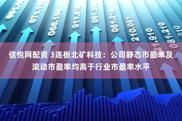信悦网配资 3连板北矿科技：公司静态市盈率及滚动市盈率均高于行业市盈率水平