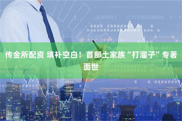传金所配资 填补空白！首部土家族“打溜子”专著面世