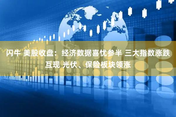 闪牛 美股收盘：经济数据喜忧参半 三大指数涨跌互现 光伏、保险板块领涨