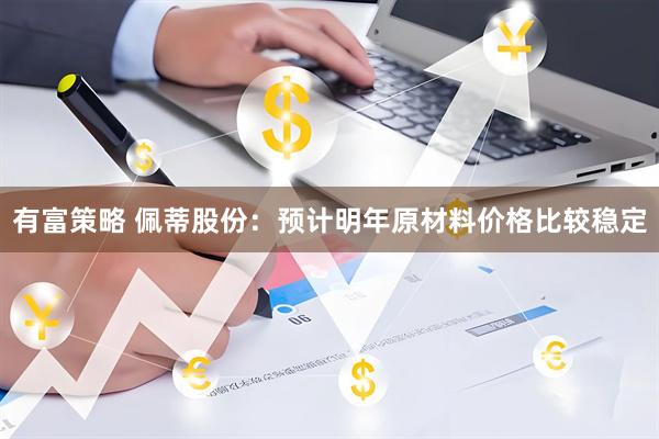 有富策略 佩蒂股份：预计明年原材料价格比较稳定